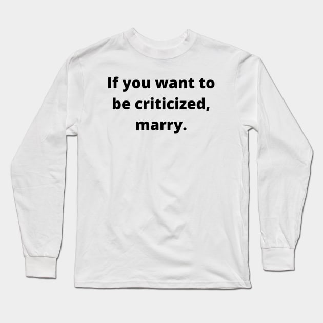 If you want to be criticized, marry Long Sleeve T-Shirt by Word and Saying